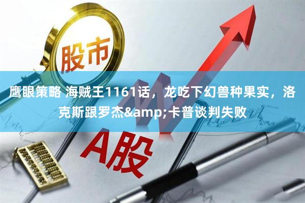 鹰眼策略 海贼王1161话，龙吃下幻兽种果实，洛克斯跟罗杰&卡普谈判失败