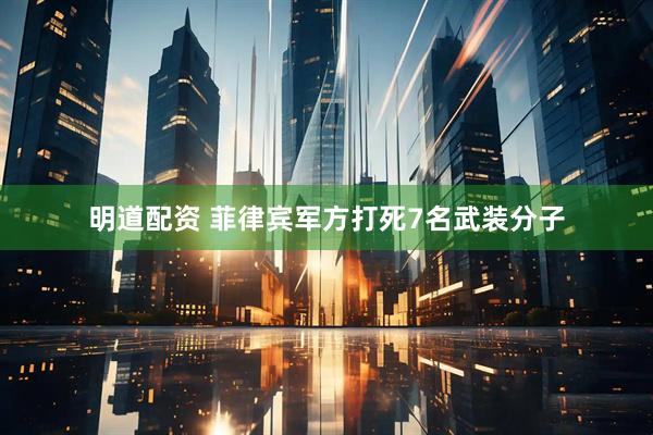 明道配资 菲律宾军方打死7名武装分子