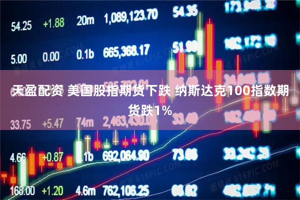 天盈配资 美国股指期货下跌 纳斯达克100指数期货跌1%