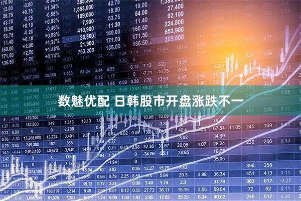 数魅优配 日韩股市开盘涨跌不一