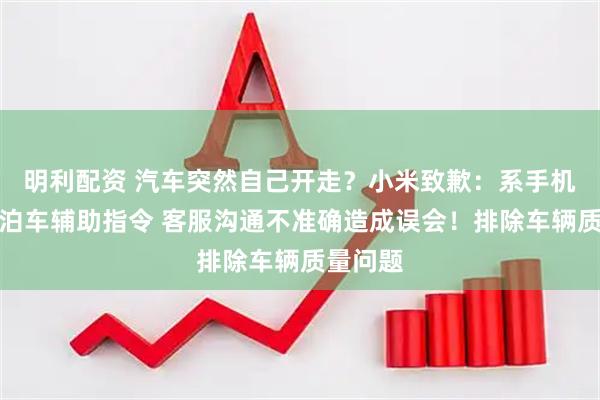 明利配资 汽车突然自己开走？小米致歉：系手机发出的泊车辅助指令 客服沟通不准确造成误会！排除车辆质量问题