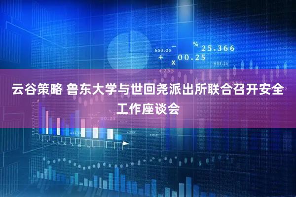 云谷策略 鲁东大学与世回尧派出所联合召开安全工作座谈会
