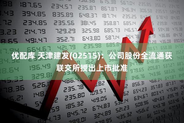 优配库 天津建发(02515)：公司股份全流通获联交所授出上市批准