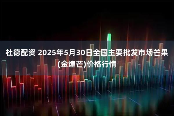 杜德配资 2025年5月30日全国主要批发市场芒果(金煌芒)价格行情