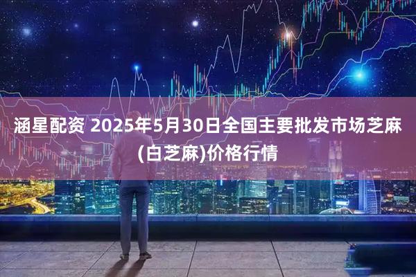 涵星配资 2025年5月30日全国主要批发市场芝麻(白芝麻)价格行情