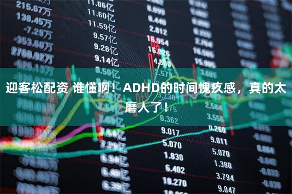迎客松配资 谁懂啊！ADHD的时间愧疚感，真的太磨人了！