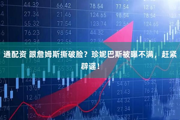 通配资 跟詹姆斯撕破脸？珍妮巴斯被曝不满，赶紧辟谣！