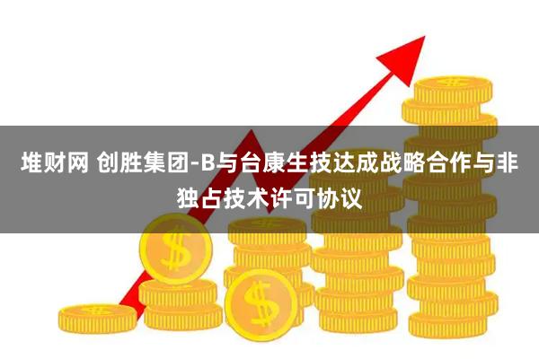 堆财网 创胜集团-B与台康生技达成战略合作与非独占技术许可协议